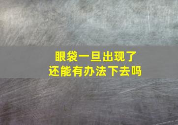 眼袋一旦出现了还能有办法下去吗