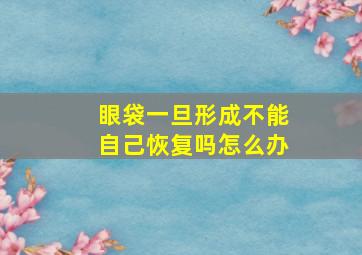 眼袋一旦形成不能自己恢复吗怎么办