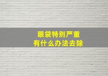 眼袋特别严重有什么办法去除