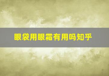 眼袋用眼霜有用吗知乎