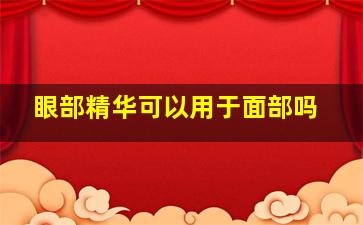 眼部精华可以用于面部吗