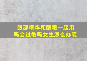 眼部精华和眼霜一起用吗会过敏吗女生怎么办呢