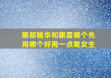 眼部精华和眼霜哪个先用哪个好用一点呢女生