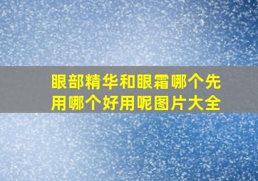 眼部精华和眼霜哪个先用哪个好用呢图片大全