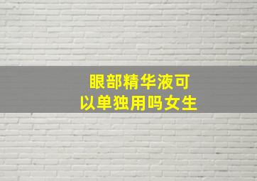 眼部精华液可以单独用吗女生