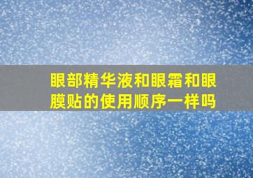 眼部精华液和眼霜和眼膜贴的使用顺序一样吗