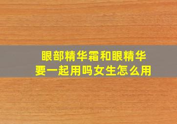 眼部精华霜和眼精华要一起用吗女生怎么用