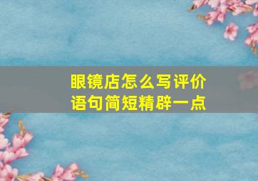 眼镜店怎么写评价语句简短精辟一点