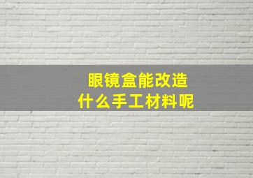 眼镜盒能改造什么手工材料呢