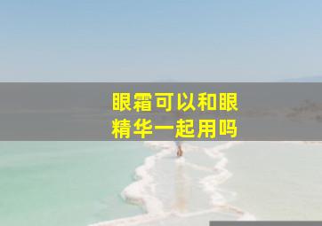 眼霜可以和眼精华一起用吗