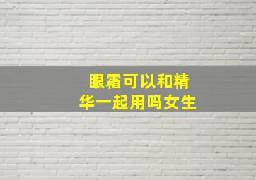 眼霜可以和精华一起用吗女生