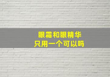 眼霜和眼精华只用一个可以吗