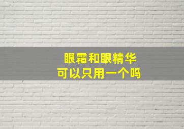 眼霜和眼精华可以只用一个吗