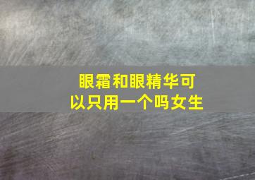 眼霜和眼精华可以只用一个吗女生