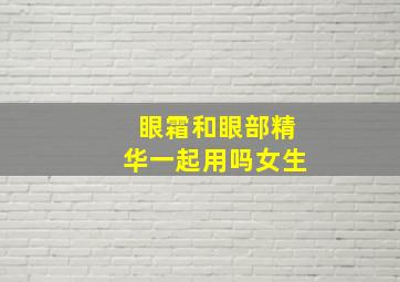 眼霜和眼部精华一起用吗女生