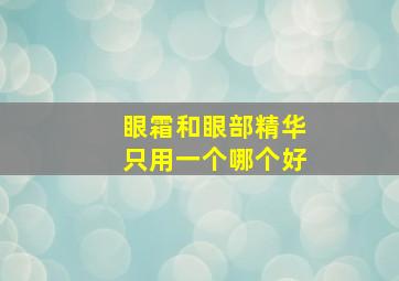 眼霜和眼部精华只用一个哪个好