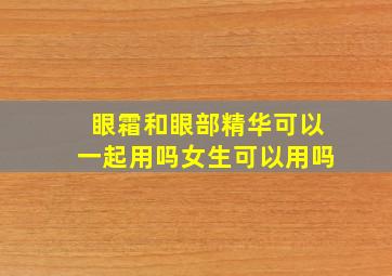 眼霜和眼部精华可以一起用吗女生可以用吗