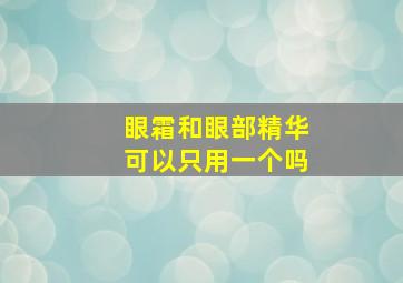 眼霜和眼部精华可以只用一个吗