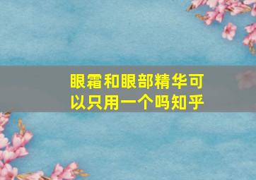 眼霜和眼部精华可以只用一个吗知乎