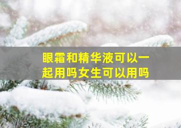 眼霜和精华液可以一起用吗女生可以用吗