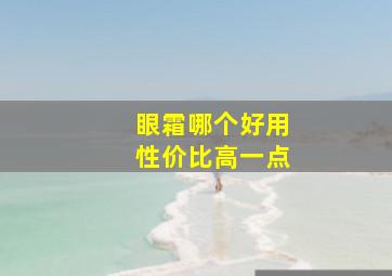 眼霜哪个好用性价比高一点