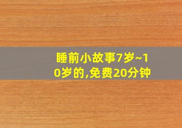 睡前小故事7岁~10岁的,免费20分钟