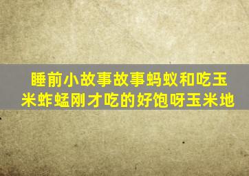 睡前小故事故事蚂蚁和吃玉米蚱蜢刚才吃的好饱呀玉米地