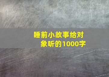 睡前小故事给对象听的1000字