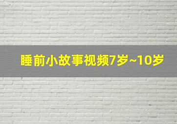 睡前小故事视频7岁~10岁