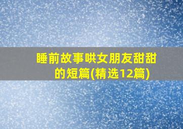 睡前故事哄女朋友甜甜的短篇(精选12篇)