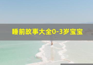 睡前故事大全0-3岁宝宝