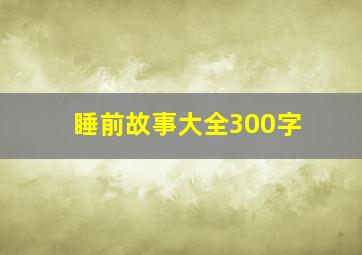 睡前故事大全300字