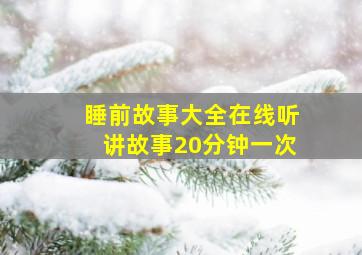 睡前故事大全在线听讲故事20分钟一次