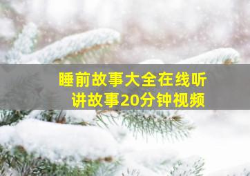 睡前故事大全在线听讲故事20分钟视频