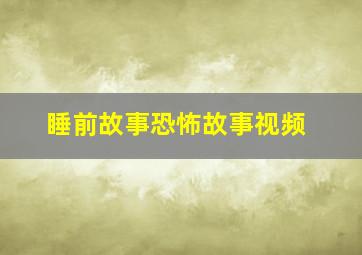 睡前故事恐怖故事视频