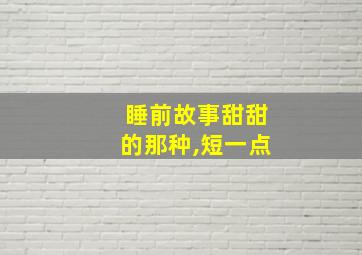 睡前故事甜甜的那种,短一点