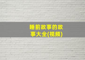 睡前故事的故事大全(视频)