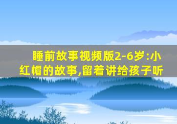 睡前故事视频版2-6岁:小红帽的故事,留着讲给孩子听