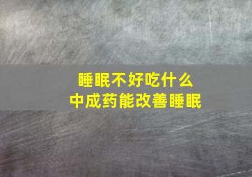 睡眠不好吃什么中成药能改善睡眠