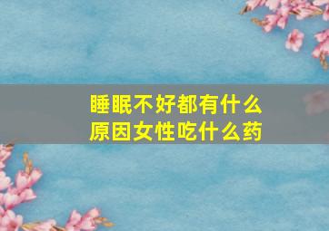 睡眠不好都有什么原因女性吃什么药