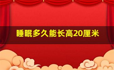 睡眠多久能长高20厘米