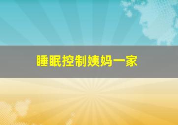 睡眠控制姨妈一家