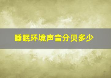 睡眠环境声音分贝多少