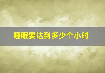 睡眠要达到多少个小时