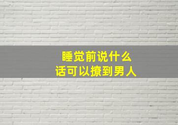 睡觉前说什么话可以撩到男人