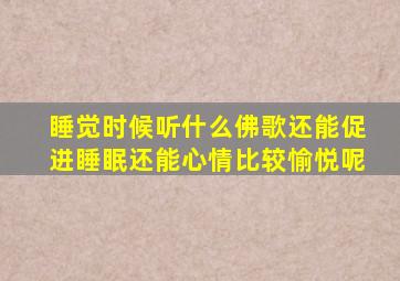 睡觉时候听什么佛歌还能促进睡眠还能心情比较愉悦呢