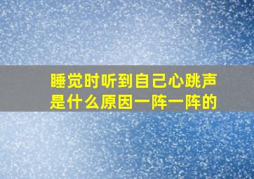 睡觉时听到自己心跳声是什么原因一阵一阵的