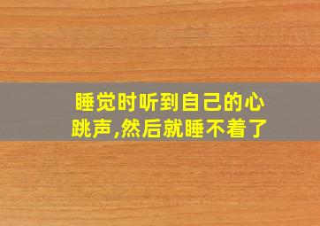 睡觉时听到自己的心跳声,然后就睡不着了