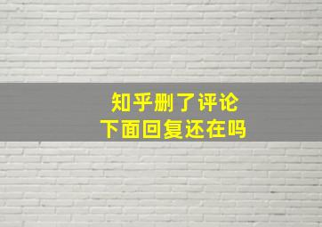 知乎删了评论下面回复还在吗