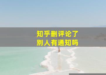 知乎删评论了别人有通知吗